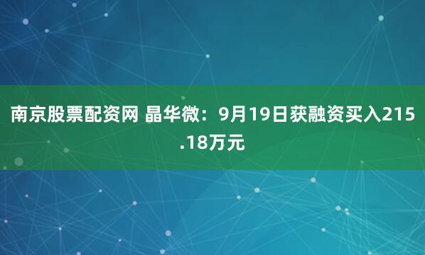 南京股票配资网 晶华微：9月19日获融资买入215.18万元