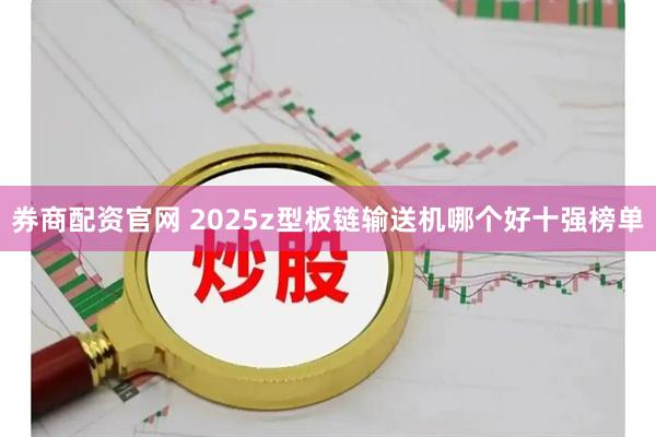 券商配资官网 2025z型板链输送机哪个好十强榜单