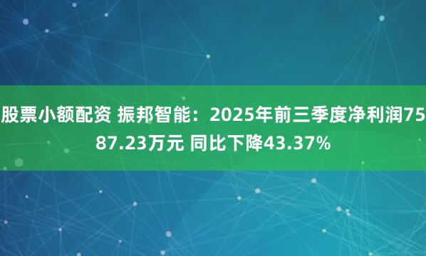 股票小额配资 振邦智能：2025年前三季度净利润7587.23万元 同比下降43.37%