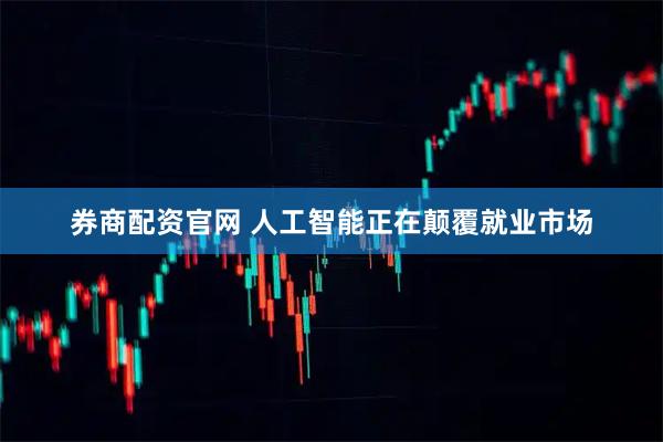 券商配资官网 人工智能正在颠覆就业市场