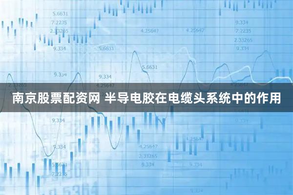 南京股票配资网 半导电胶在电缆头系统中的作用