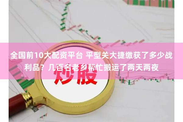 全国前10大配资平台 平型关大捷缴获了多少战利品？几百名老乡帮忙搬运了两天两夜