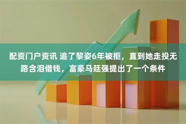配资门户资讯 追了黎姿6年被拒，直到她走投无路含泪借钱，富豪马廷强提出了一个条件