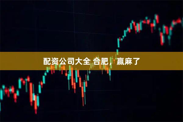 配资公司大全 合肥,赢麻了