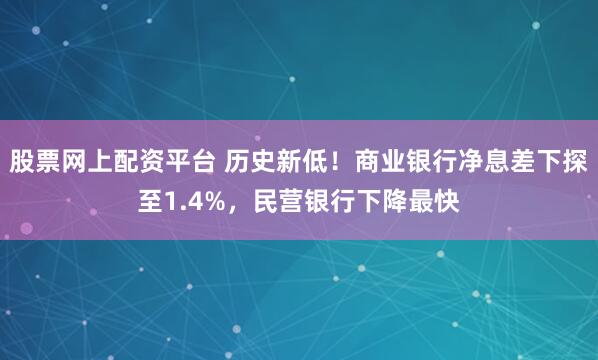 股票网上配资平台 历史新低！商业银行净息差下探至1.4%，民营银行下降最快
