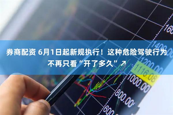 券商配资 6月1日起新规执行！这种危险驾驶行为不再只看“开了多久”↗