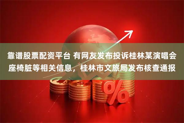 靠谱股票配资平台 有网友发布投诉桂林某演唱会座椅脏等相关信息，桂林市文旅局发布核查通报